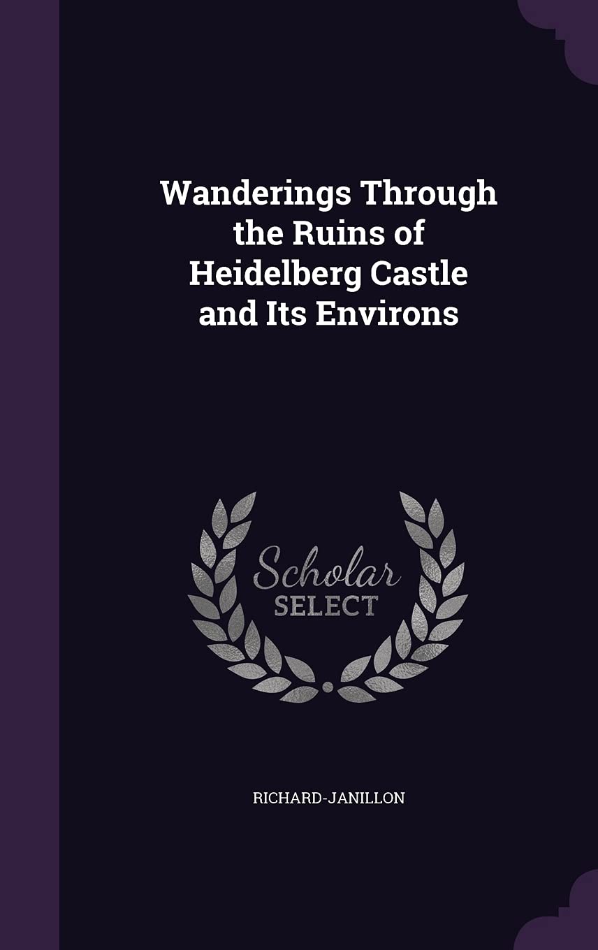 Wanderings Through the Ruins of Heidelberg Castle and Its Environs Politics & History