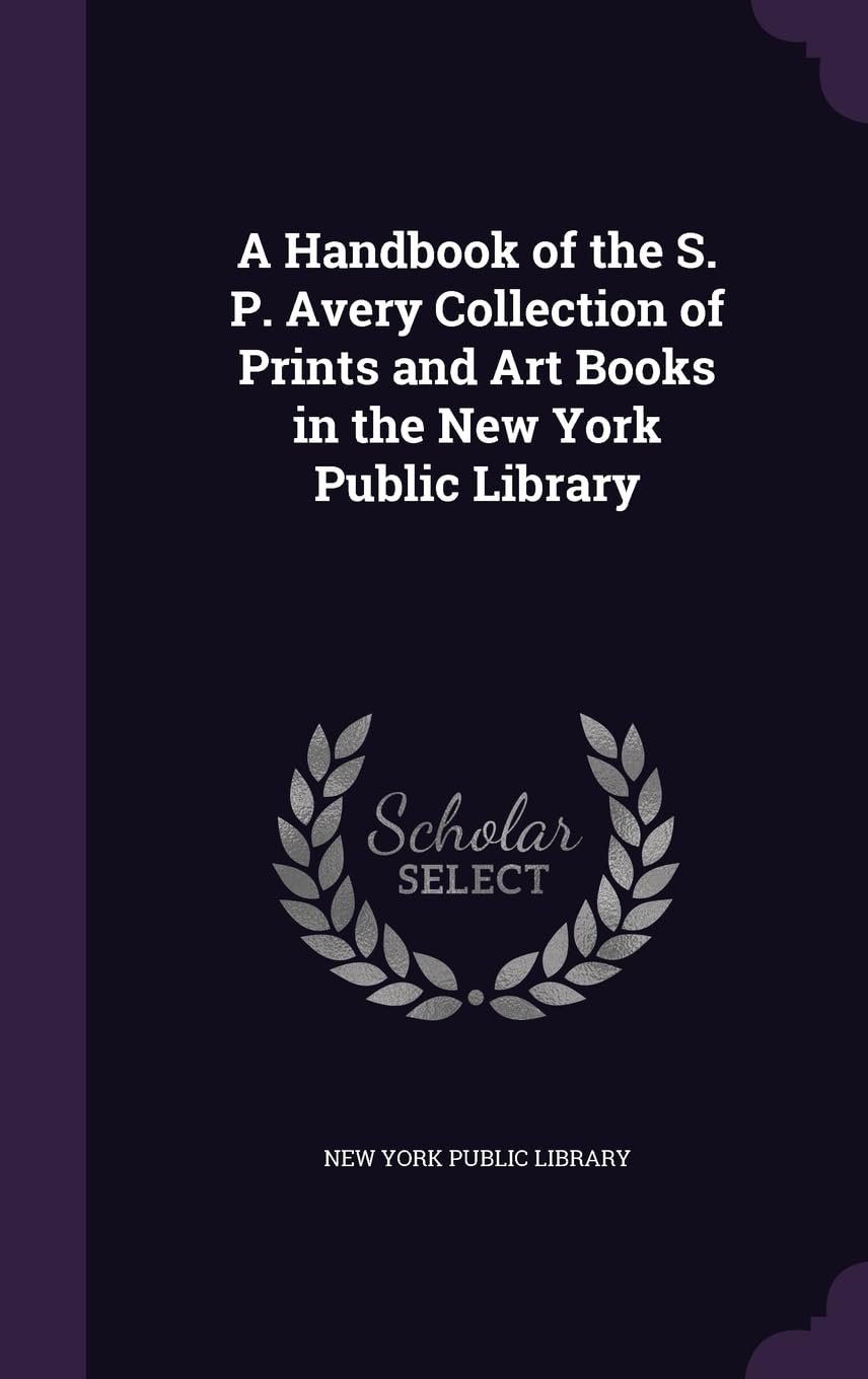 A Handbook of the S. P. Avery Collection of Prints and Art Books in the New York Public Library Film, Art & Culture