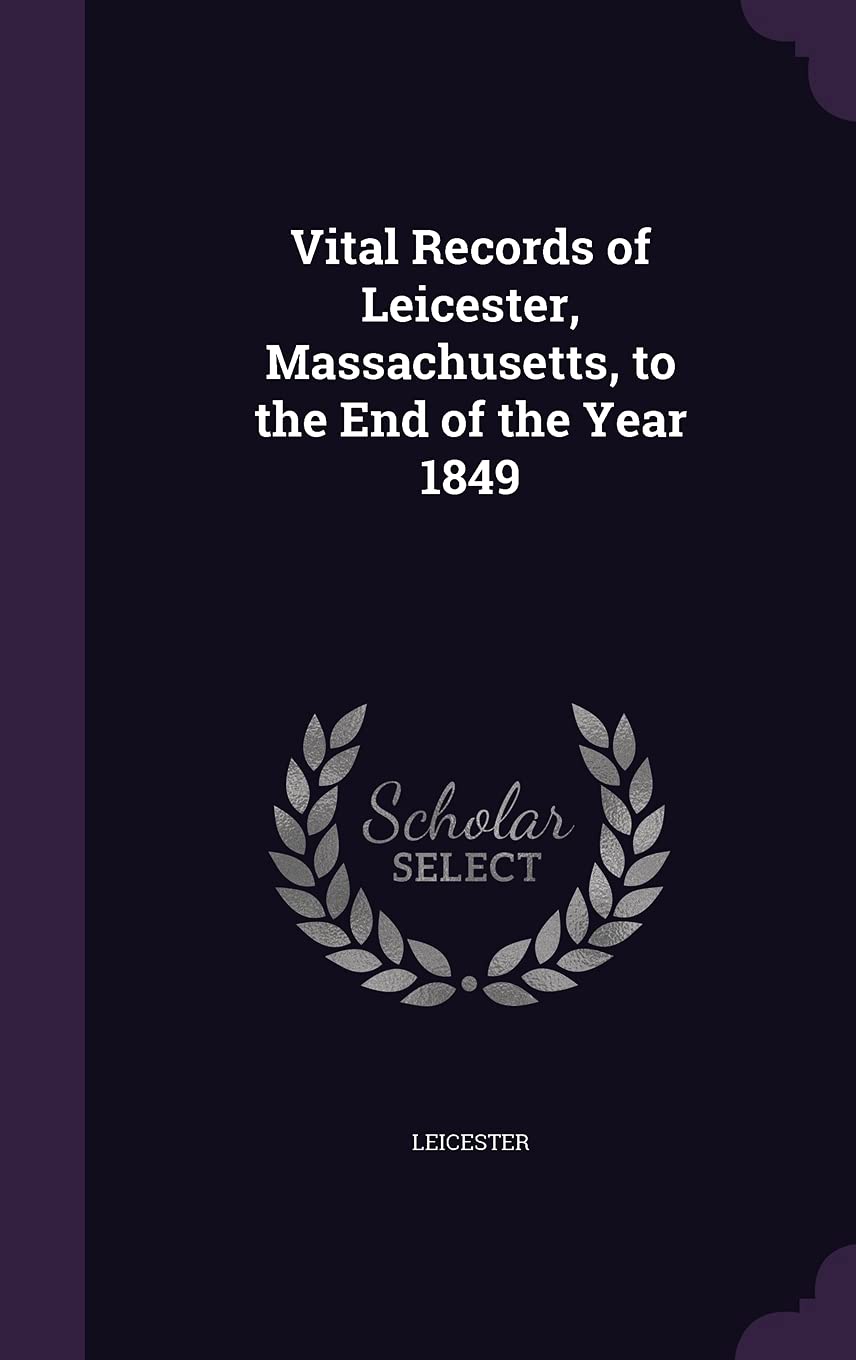 Vital Records of Leicester, Massachusetts, to the End of the Year 1849 Politics & History