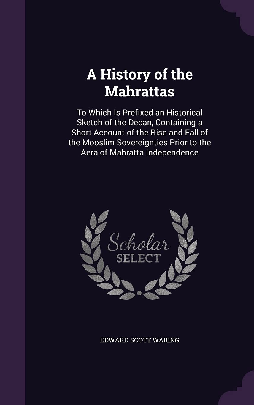 A History of the Mahrattas: To Which Is Prefixed an Historical Sketch of the Decan, Containing a Short Account of the Rise and Fall of the Mooslim ... Prior to the Aera of Mahratta Independence Politics & History