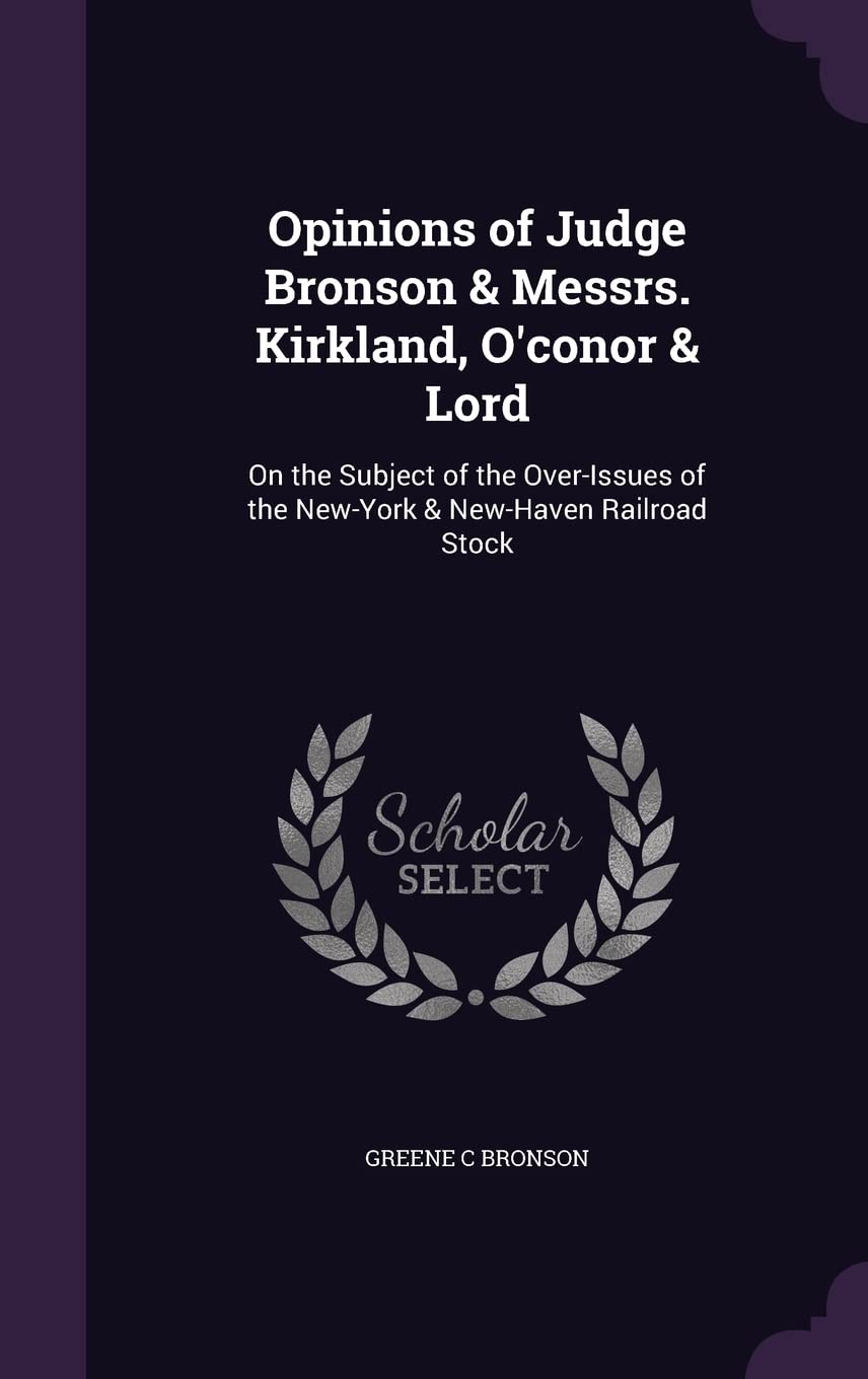 Opinions of Judge Bronson & Messrs. Kirkland, O'conor & Lord: On the Subject of the Over-Issues of the New-York & New-Haven Railroad Stock Politics & History