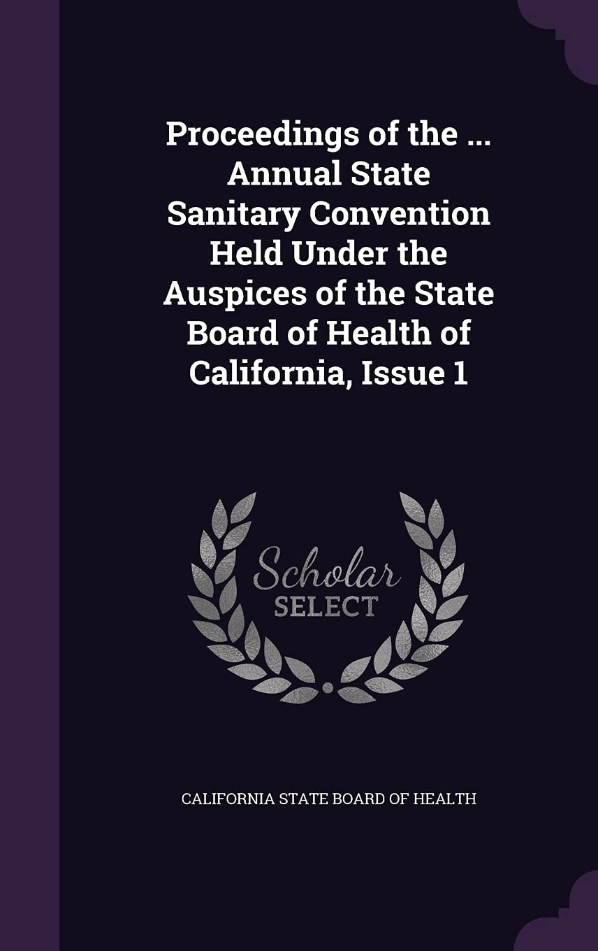 Proceedings of the ... Annual State Sanitary Convention Held Under the Auspices of the State Board of Health of California, Issue 1 Politics & History