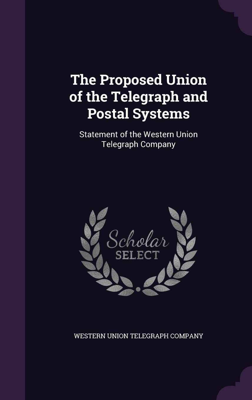 The Proposed Union of the Telegraph and Postal Systems: Statement of the Western Union Telegraph Company Politics & History