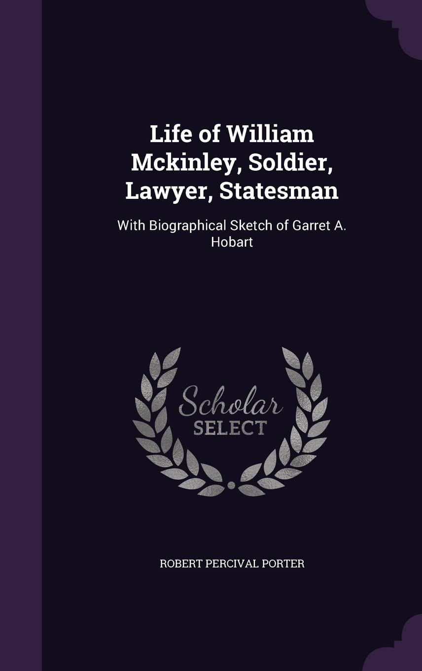 Life of William Mckinley, Soldier, Lawyer, Statesman: With Biographical Sketch of Garret A. Hobart Memories