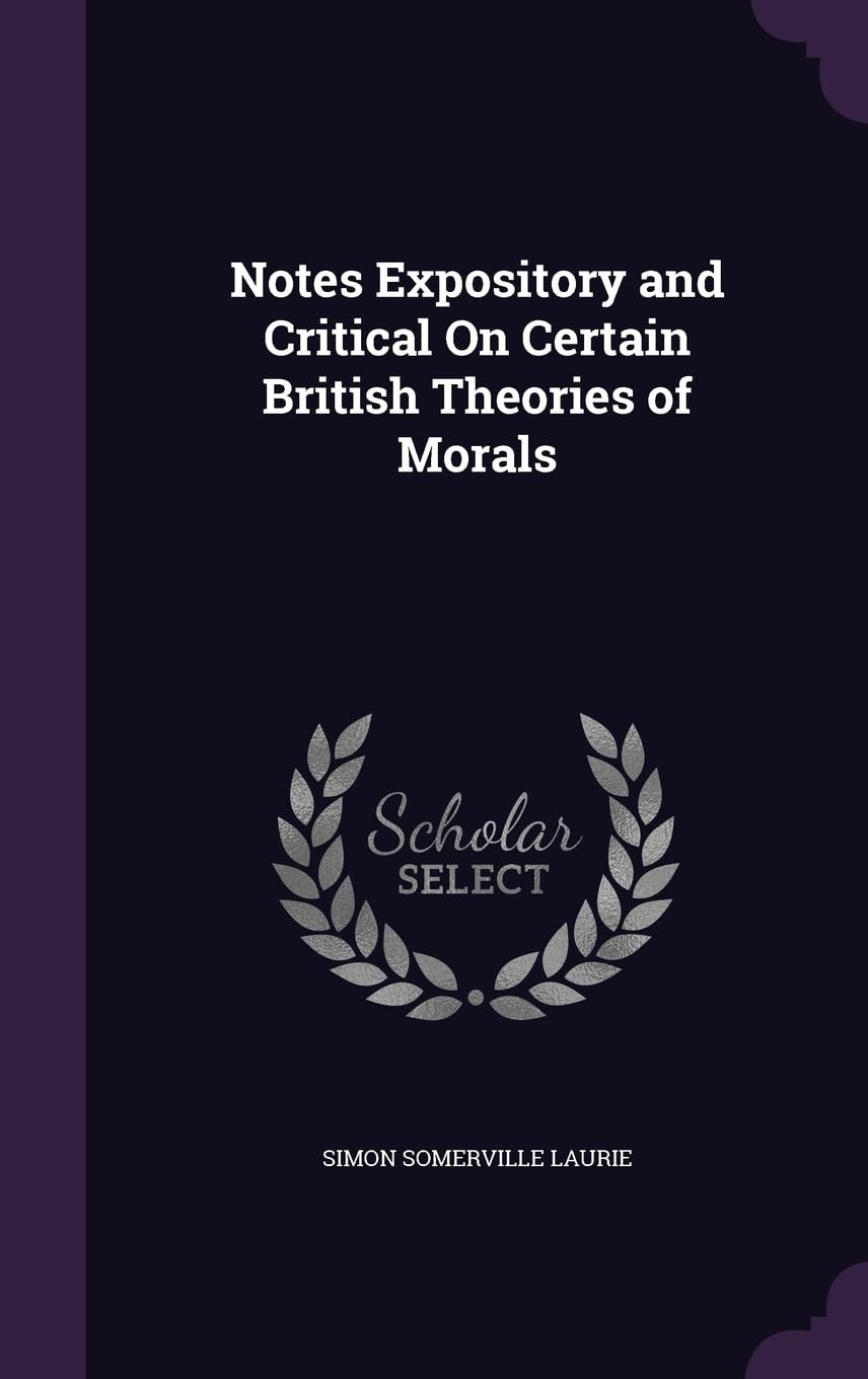 Notes Expository and Critical On Certain British Theories of Morals Philosophy