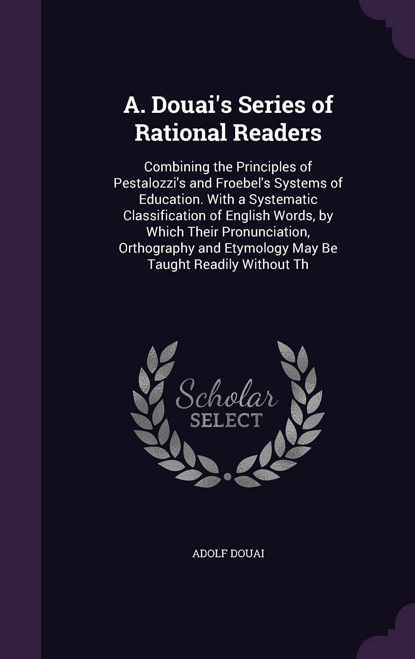 A. Douai's Series of Rational Readers: Combining the Principles of Pestalozzi's and Froebel's Systems of Education. With a Systematic Classification o Novels & Short Stories