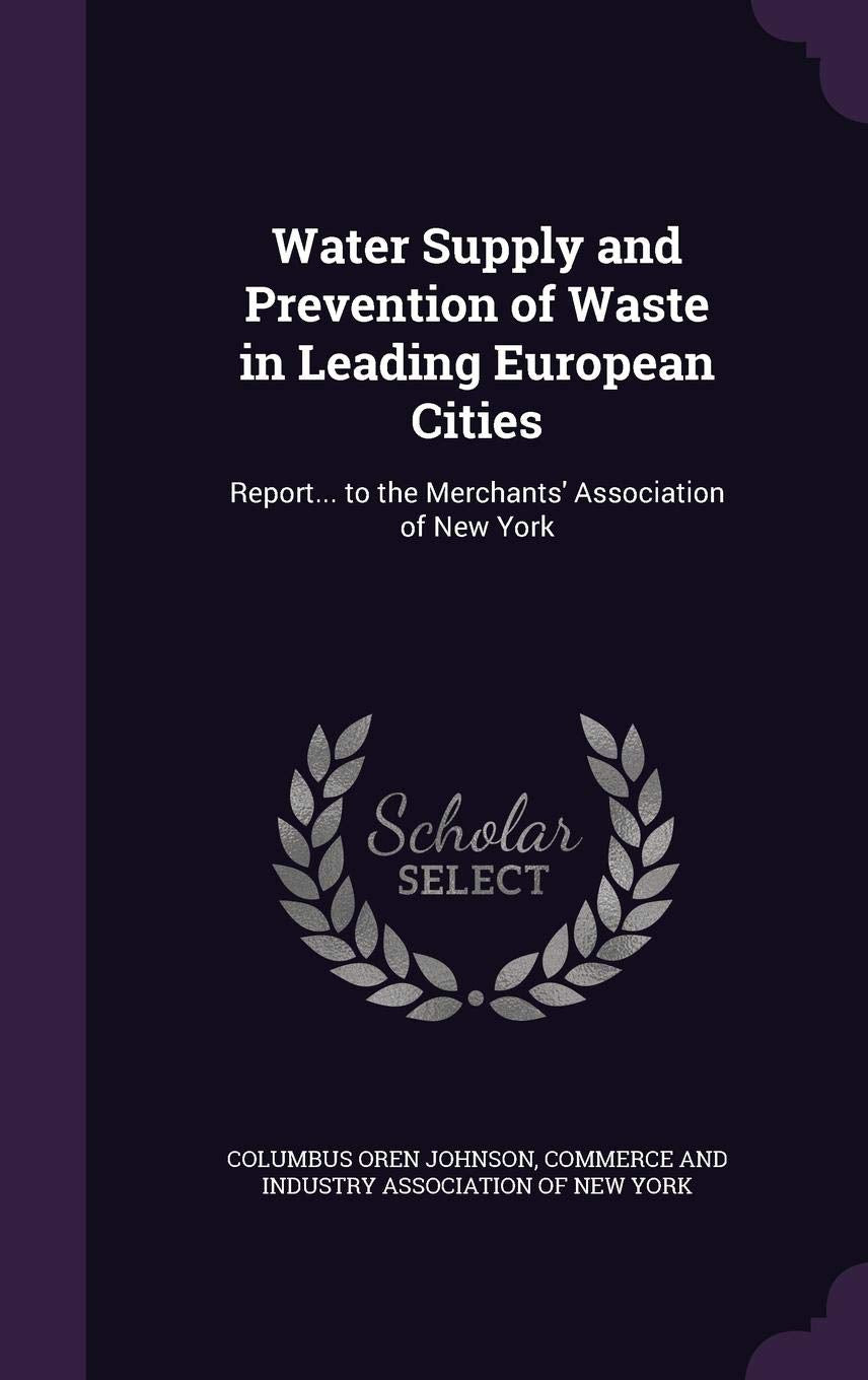 Water Supply and Prevention of Waste in Leading European Cities: Report... to the Merchants' Association of New York Mathematics