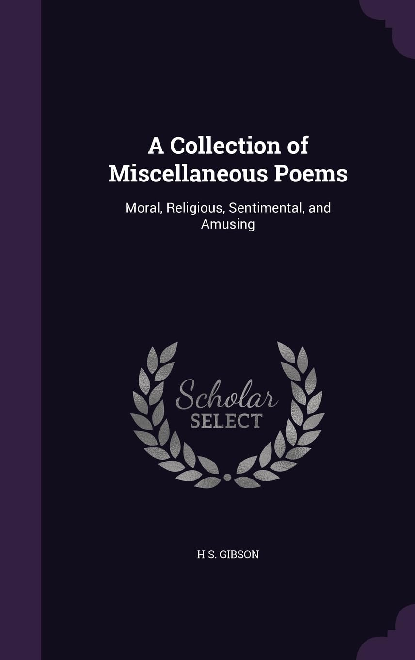 A Collection of Miscellaneous Poems: Moral, Religious, Sentimental, and Amusing Politics & History