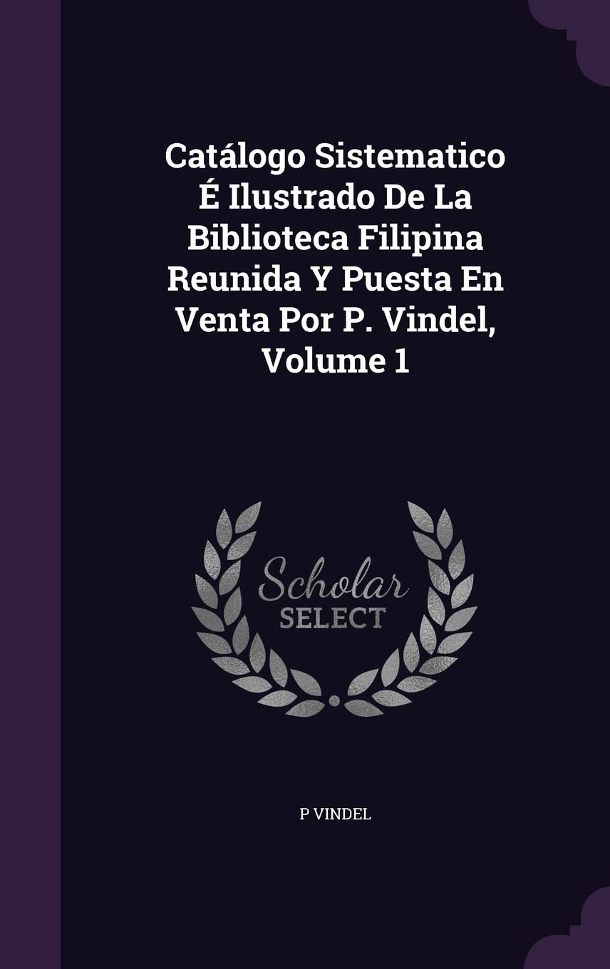 Catálogo Sistematico É Ilustrado De La Biblioteca Filipina Reunida Y Puesta En Venta Por P. Vindel, Volume 1 Politics & History