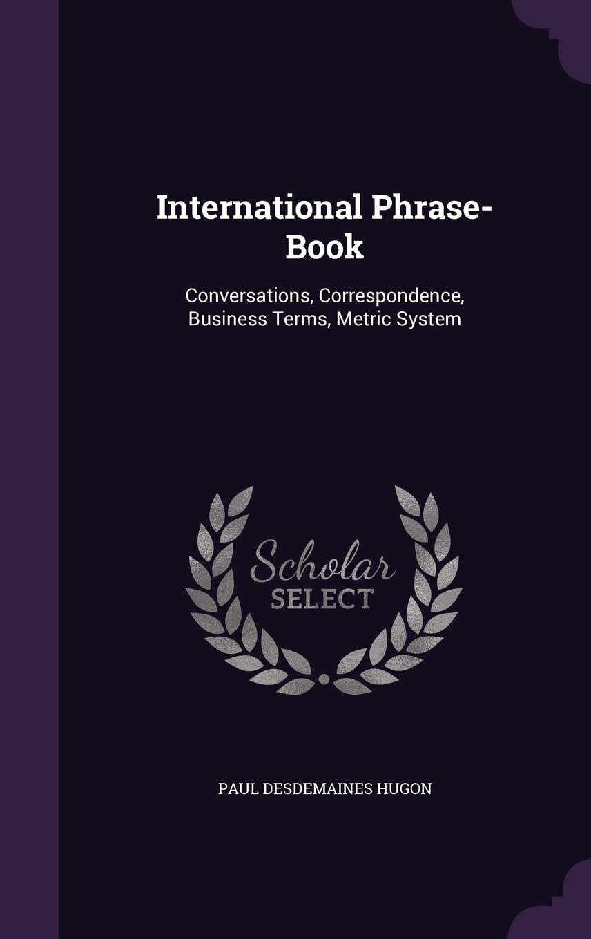 International Phrase-Book: Conversations, Correspondence, Business Terms, Metric System Politics & History