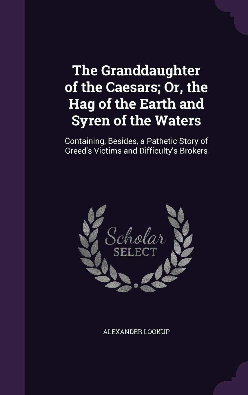 The Granddaughter of the Caesars; Or, the Hag of the Earth and Syren of the Waters: Containing, Besides, a Pathetic Story of Greed's Victims and Difficulty's Brokers Contemporary literature Books