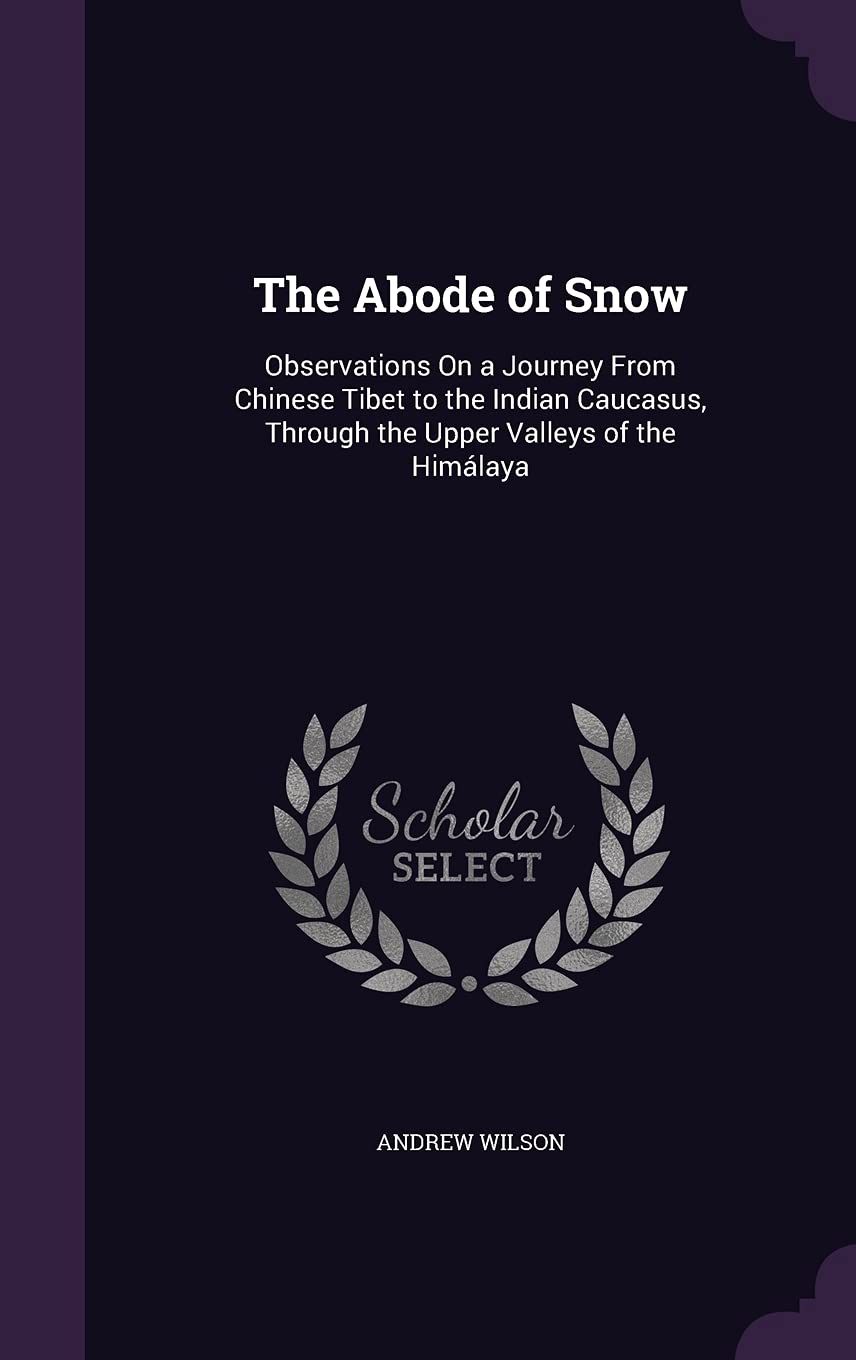 The Abode of Snow: Observations On a Journey From Chinese Tibet to the Indian Caucasus, Through the Upper Valleys of the Himálaya Politics & History