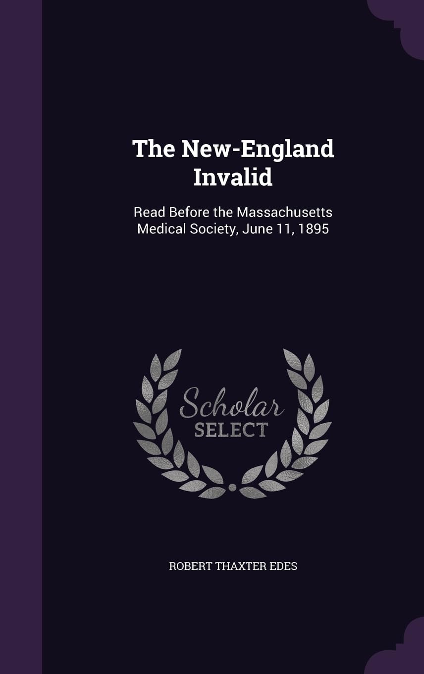 The New-England Invalid: Read Before the Massachusetts Medical Society, June 11, 1895 Politics & History