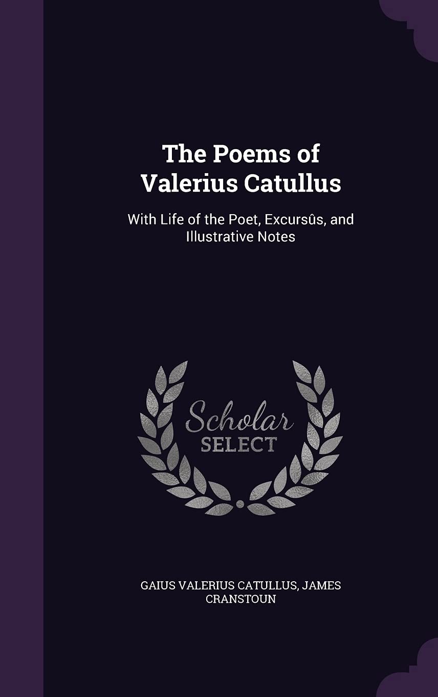 The Poems of Valerius Catullus: With Life of the Poet, Excursûs, and Illustrative Notes Politics & History
