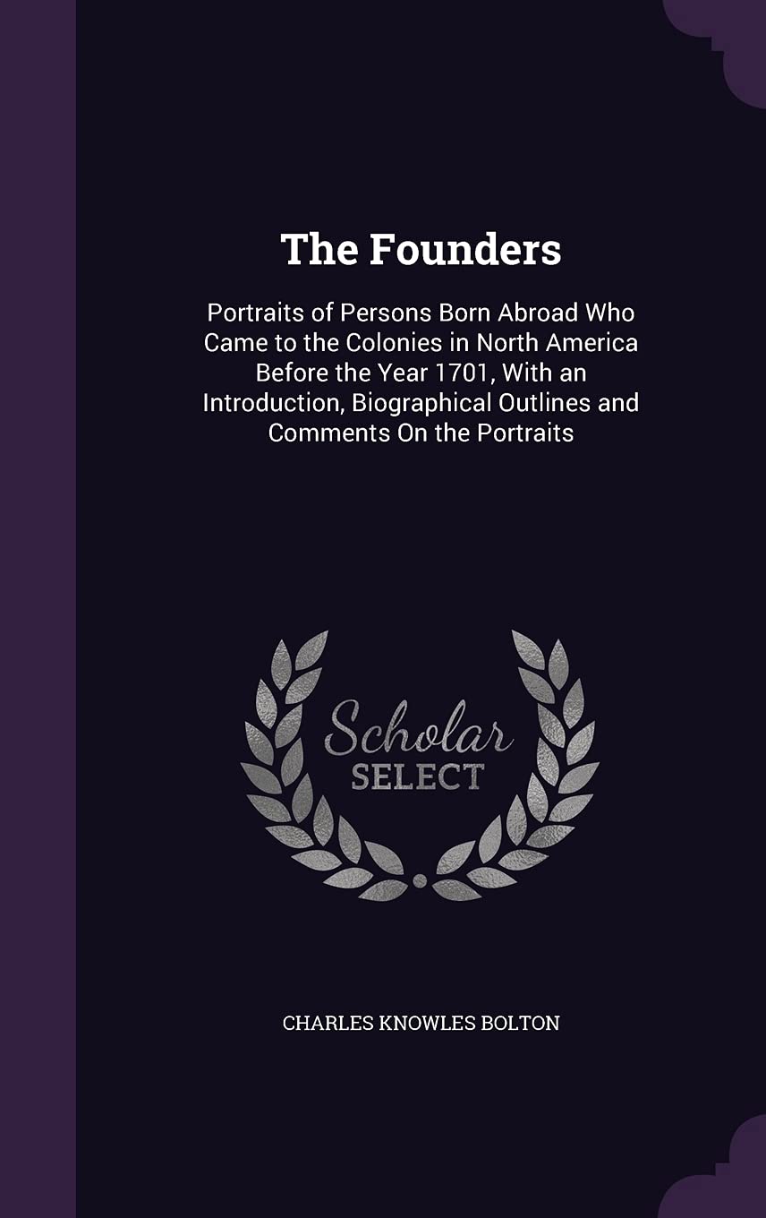 The Founders: Portraits of Persons Born Abroad Who Came to the Colonies in North America Before the Year 1701, With an Introduction, Biographical Outlines and Comments On the Portraits Contemporary literature Books