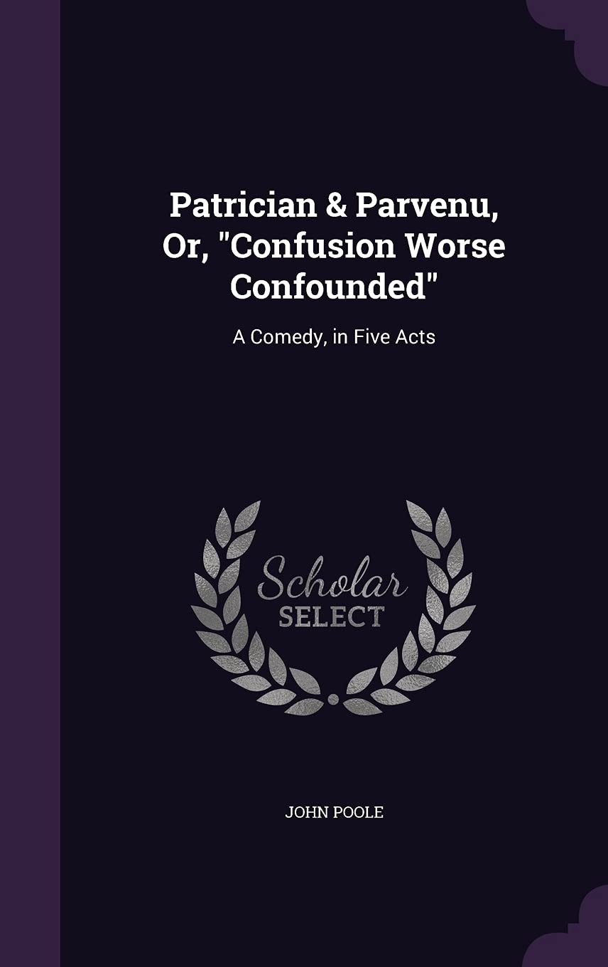 Patrician & Parvenu, Or, "Confusion Worse Confounded": A Comedy, in Five Acts Drama
