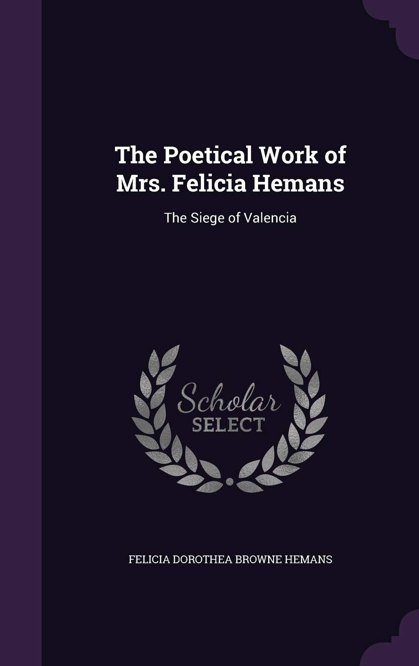 The Poetical Work of Mrs. Felicia Hemans: The Siege of Valencia Poetry