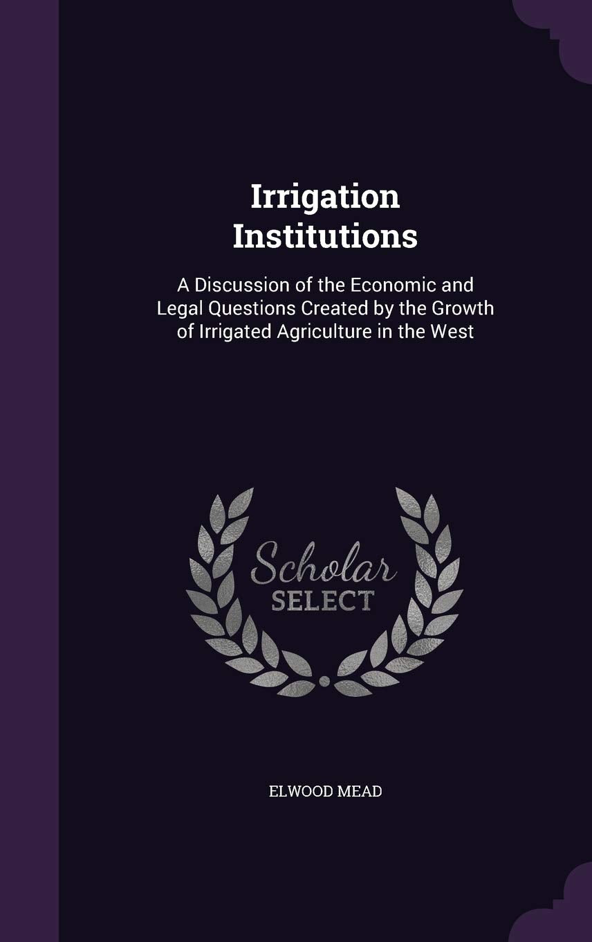 Irrigation Institutions: A Discussion of the Economic and Legal Questions Created by the Growth of Irrigated Agriculture in the West Law