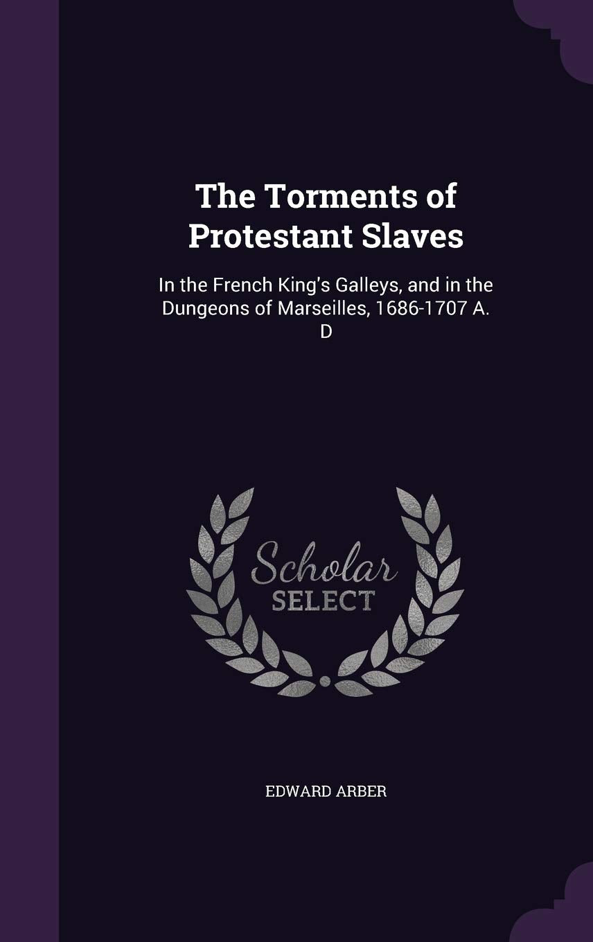 The Torments of Protestant Slaves: In the French King's Galleys, and in the Dungeons of Marseilles, 1686-1707 A. D Contemporary literature Books