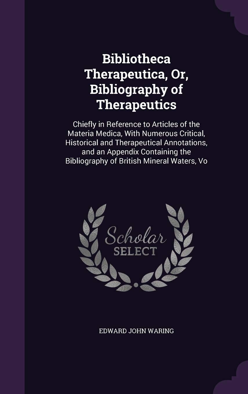 Bibliotheca Therapeutica, Or, Bibliography of Therapeutics: Chiefly in Reference to Articles of the Materia Medica, With Numerous Critical, Historical ... Bibliography of British Mineral Waters, Vo Medicine