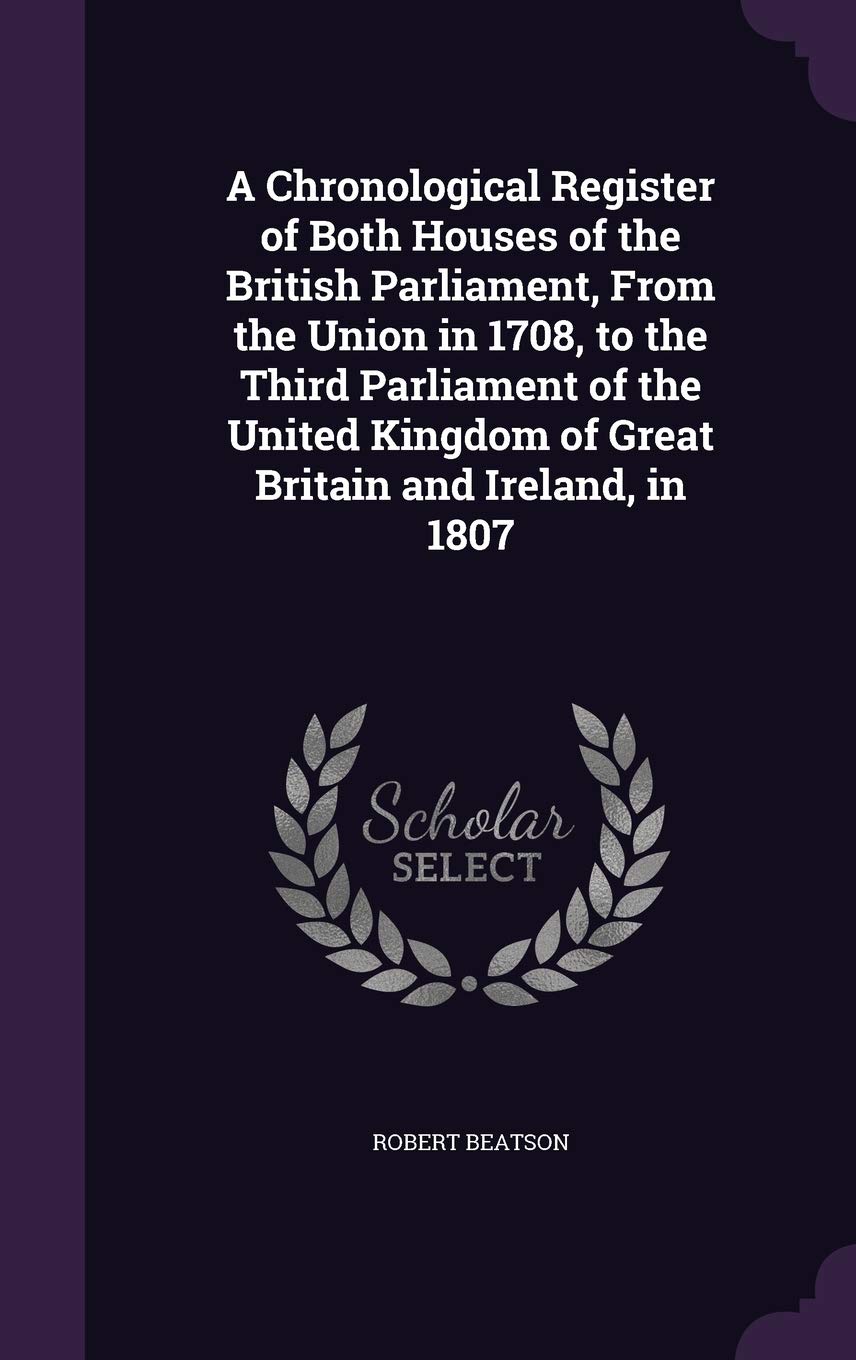 A Chronological Register of Both Houses of the British Parliament, From the Union in 1708, to the Third Parliament of the United Kingdom of Great Britain and Ireland, in 1807 Contemporary literature Books