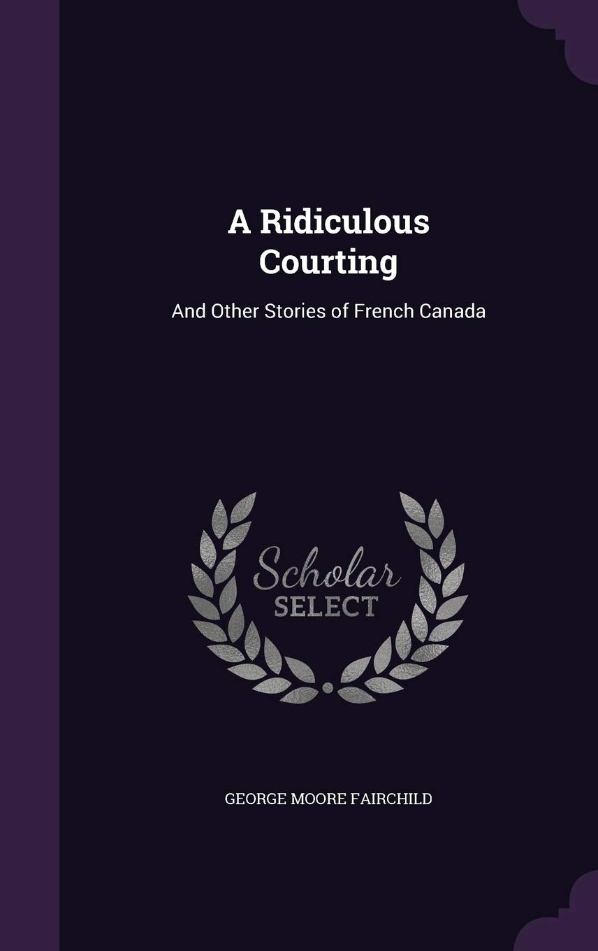 A Ridiculous Courting: And Other Stories of French Canada Politics & History