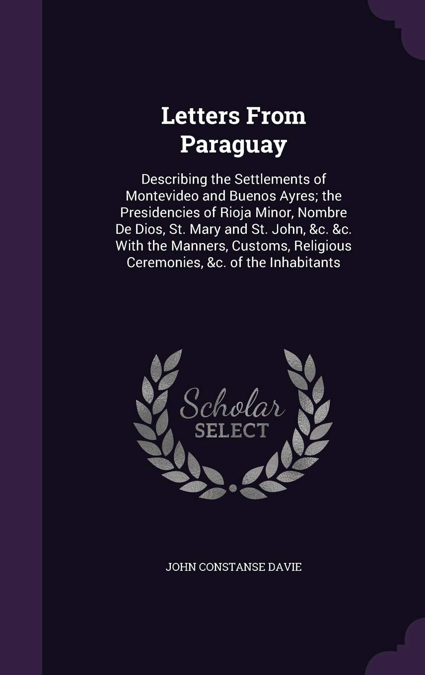 Letters From Paraguay: Describing the Settlements of Montevideo and Buenos Ayres; the Presidencies of Rioja Minor, Nombre De Dios, St. Mary a Contemporary literature Books