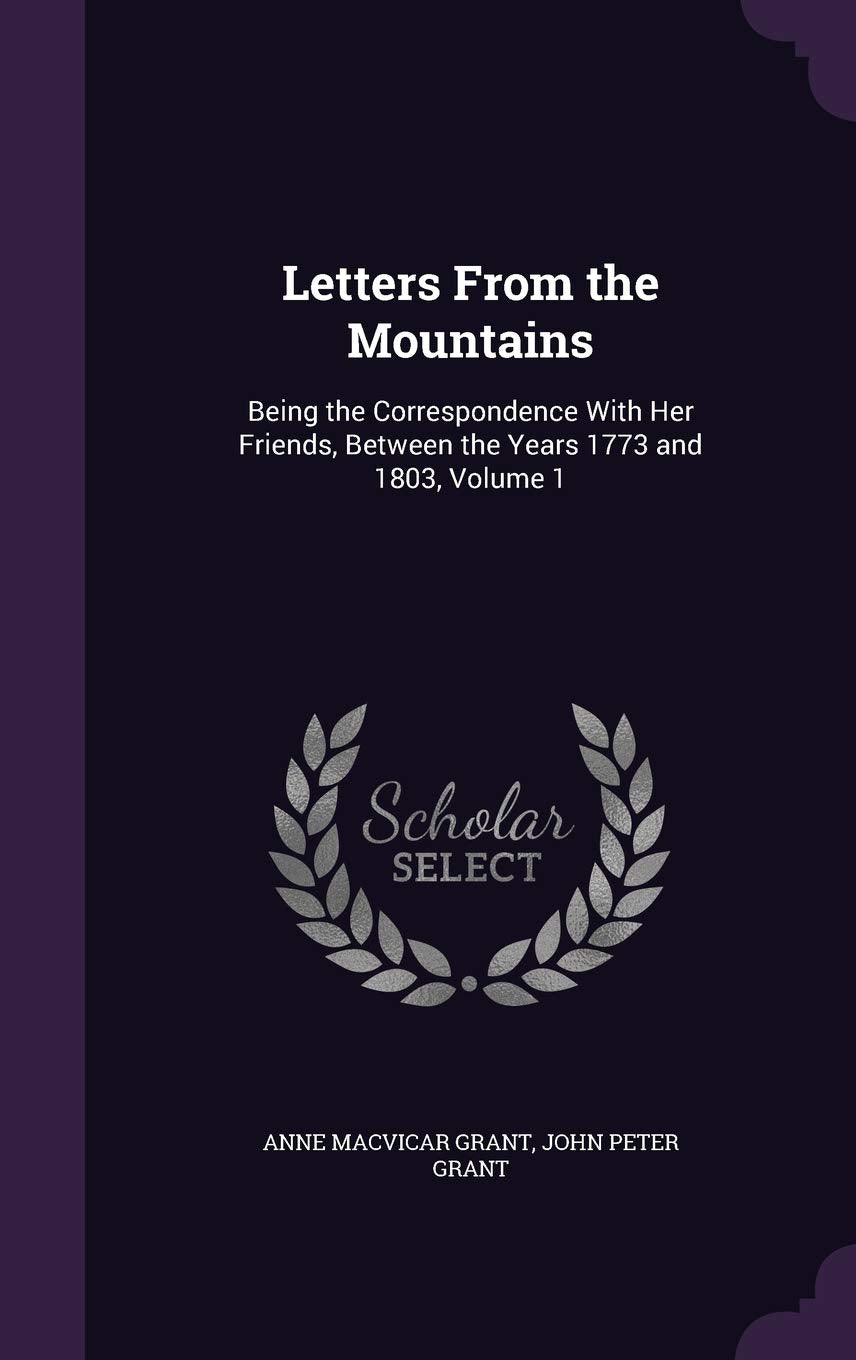 Letters From the Mountains: Being the Correspondence With Her Friends, Between the Years 1773 and 1803, Volume 1 Politics & History