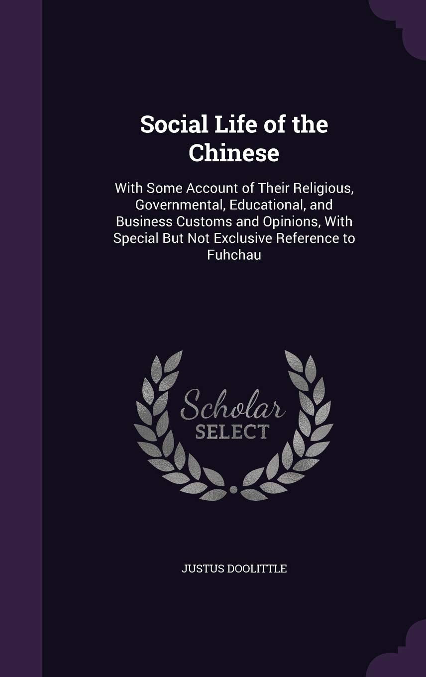 Social Life of the Chinese: With Some Account of Their Religious, Governmental, Educational, and Business Customs and Opinions, With Special But Not Exclusive Reference to Fuhchau Books