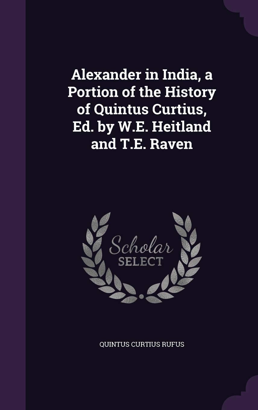 Alexander in India, a Portion of the History of Quintus Curtius, Ed. by W.E. Heitland and T.E. Raven Politics & History