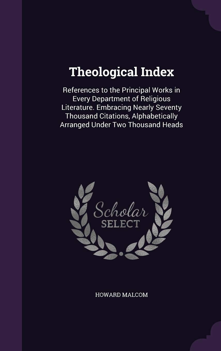 Theological Index: References to the Principal Works in Every Department of Religious Literature. Embracing Nearly Seventy Thousand Citations, Alphabetically Arranged Under Two Thousand Heads Politics & History