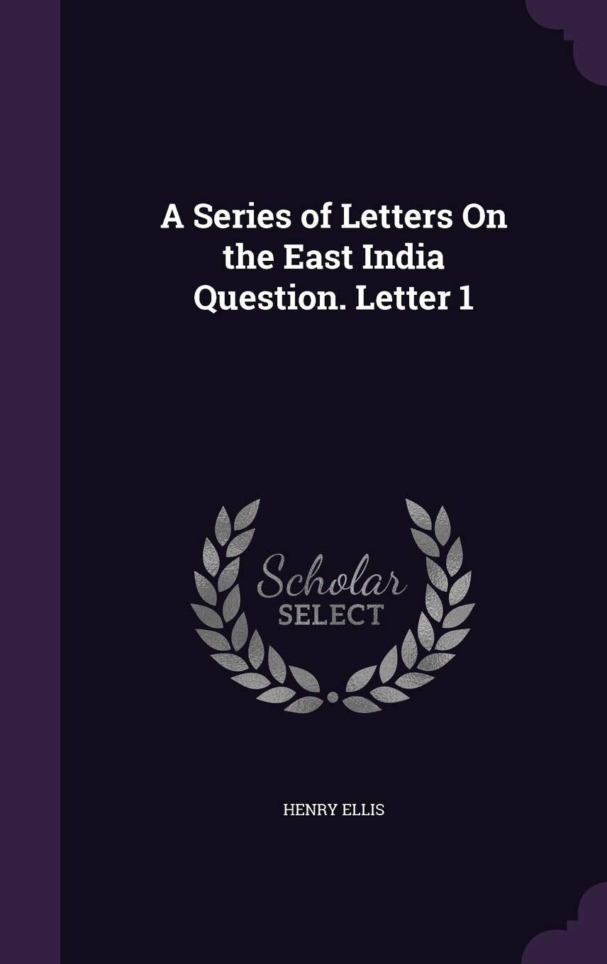 A Series of Letters On the East India Question. Letter 1 Politics & History