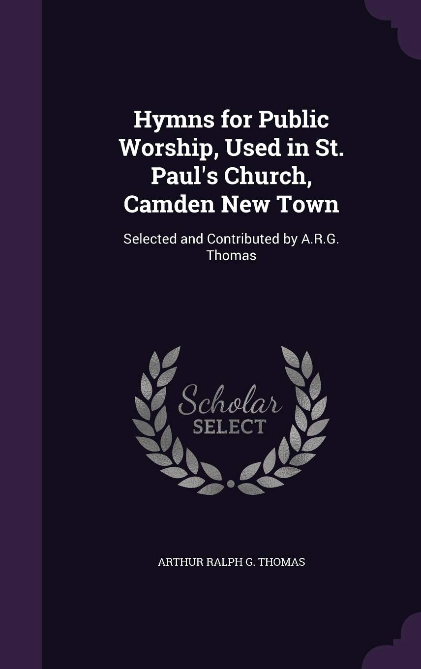 Hymns for Public Worship, Used in St. Paul's Church, Camden New Town: Selected and Contributed by A.R.G. Thomas Politics & History