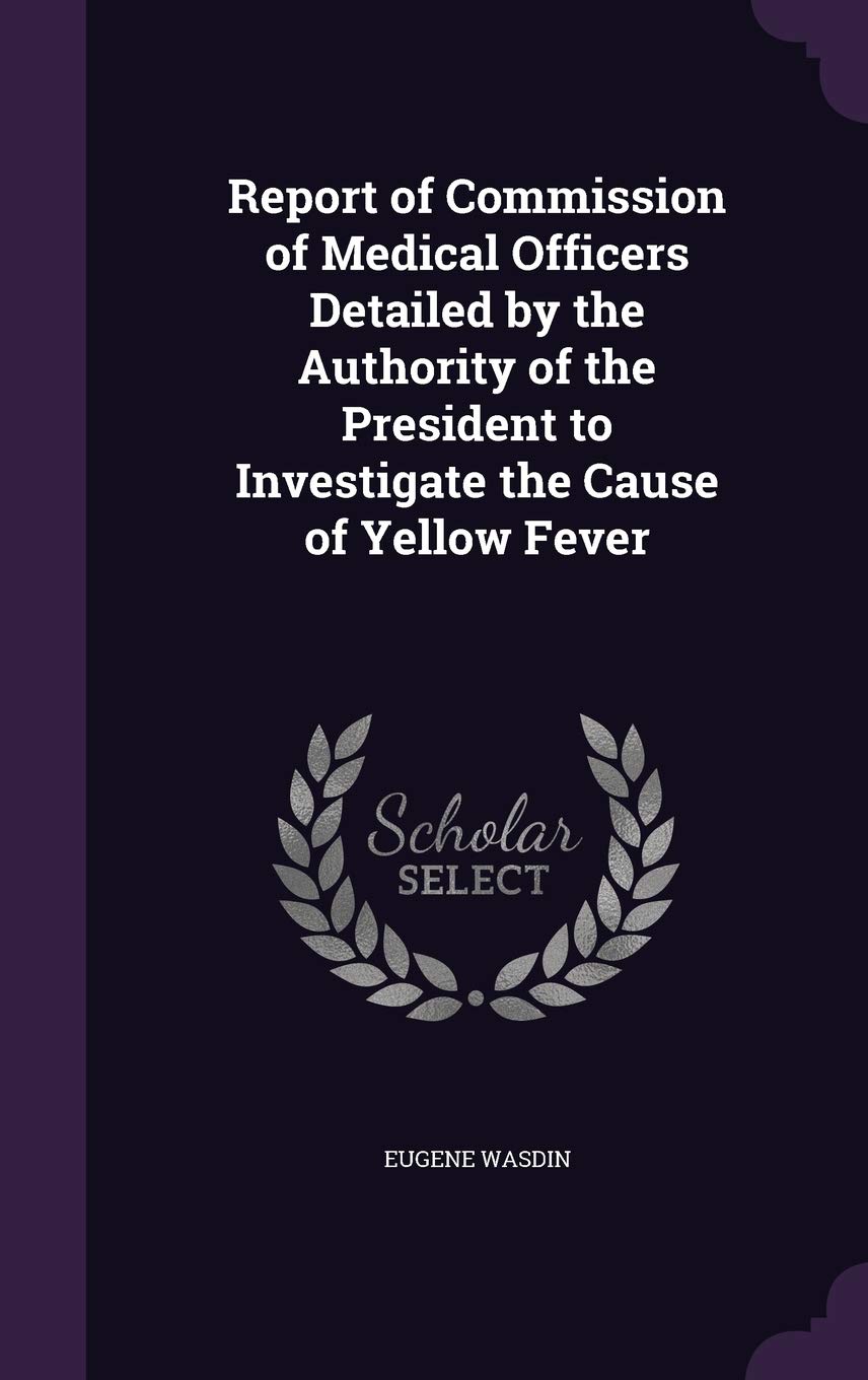 Report of Commission of Medical Officers Detailed by the Authority of the President to Investigate the Cause of Yellow Fever Memories