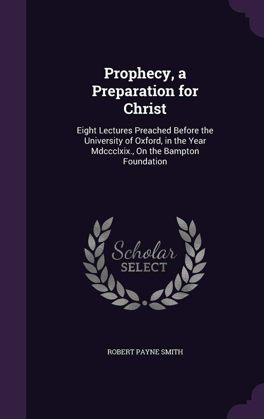 Prophecy, a Preparation for Christ: Eight Lectures Preached Before the University of Oxford, in the Year Mdccclxix., On the Bampton Foundation Religion & Esotericism