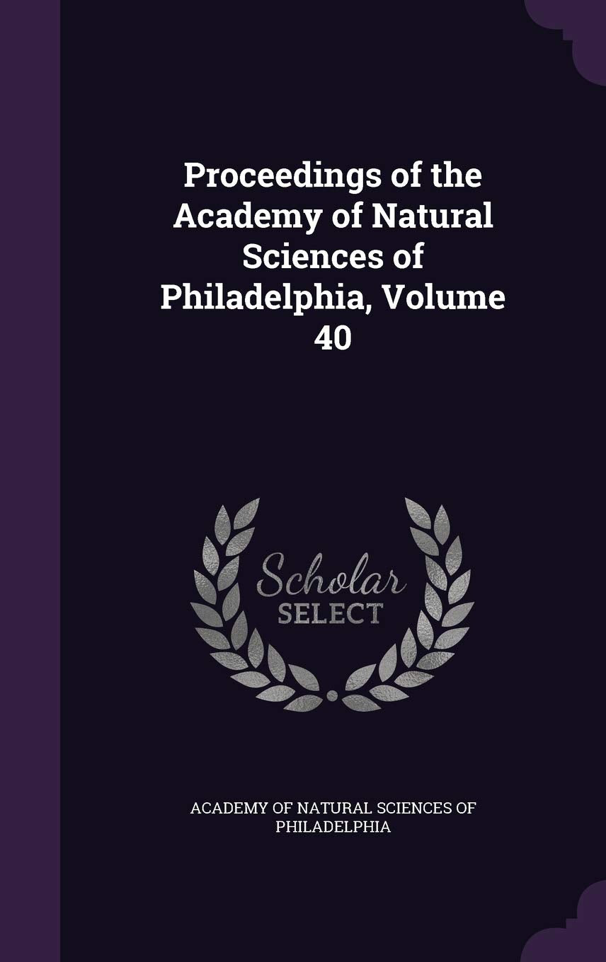 Proceedings of the Academy of Natural Sciences of Philadelphia, Volume 40 Politics & History