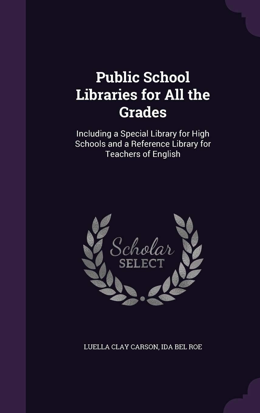 Public School Libraries for All the Grades: Including a Special Library for High Schools and a Reference Library for Teachers of English Learning & Reference