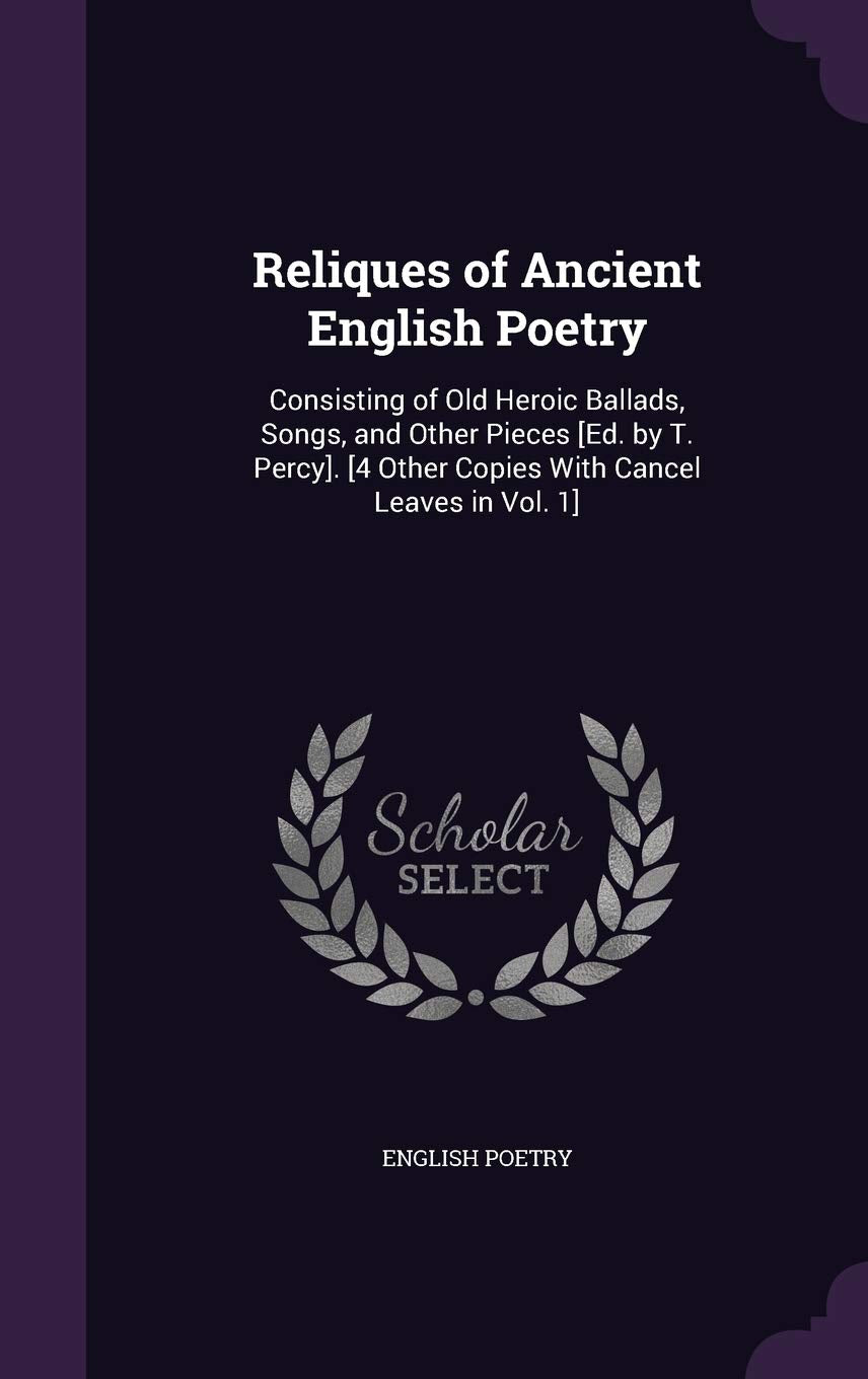 Reliques of Ancient English Poetry: Consisting of Old Heroic Ballads, Songs, and Other Pieces . Politics & History