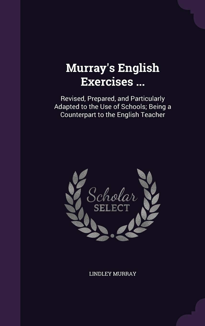 Murray's English Exercises ...: Revised, Prepared, and Particularly Adapted to the Use of Schools; Being a Counterpart to the English Teacher book