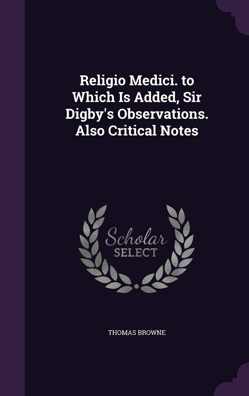 Religio Medici. to Which Is Added, Sir Digby's Observations. Also Critical Notes Politics & History