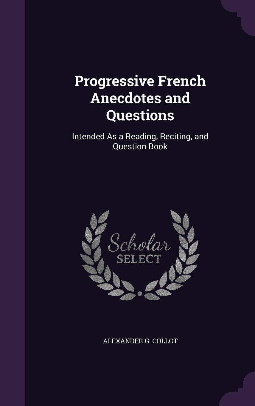 Progressive French Anecdotes and Questions: Intended As a Reading, Reciting, and Question Book Foreign Languages ​​& Dictionaries