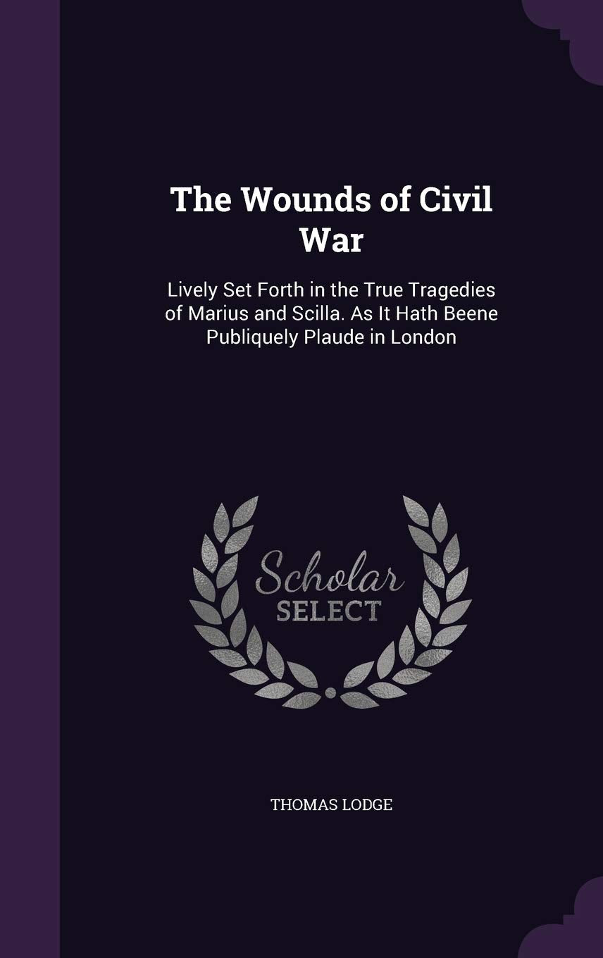 The Wounds of Civil War: Lively Set Forth in the True Tragedies of Marius and Scilla. As It Hath Beene Publiquely Plaude in London Politics & History