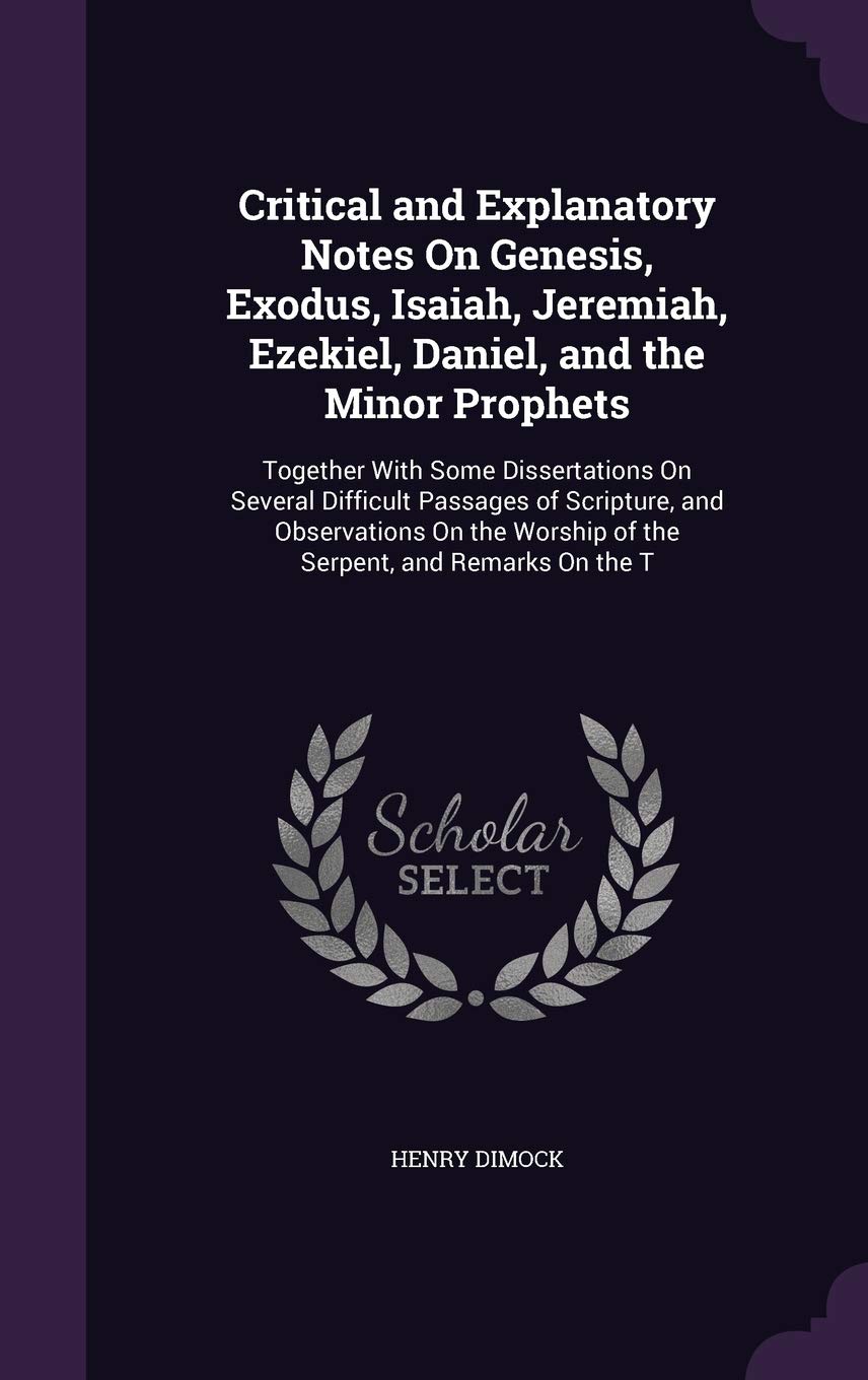 Critical and Explanatory Notes On Genesis, Exodus, Isaiah, Jeremiah, Ezekiel, Daniel, and the Minor Prophets: Together With Some Dissertations On ... Worship of the Serpent, and Remarks On the T Contemporary literature