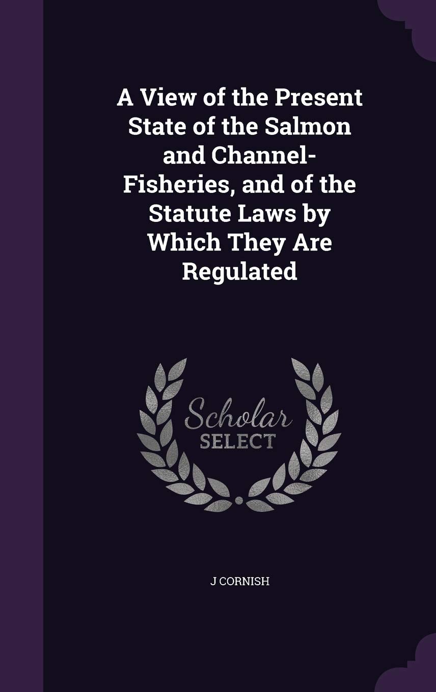 A View of the Present State of the Salmon and Channel-Fisheries, and of the Statute Laws by Which They Are Regulated Politics & History