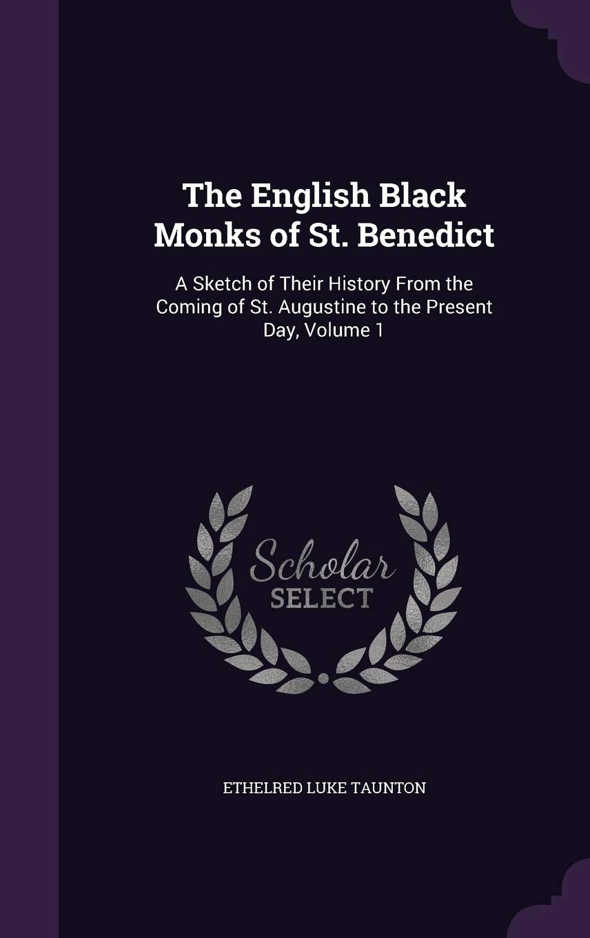 The English Black Monks of St. Benedict: A Sketch of Their History From the Coming of St. Augustine to the Present Day, Volume 1 Reference Books