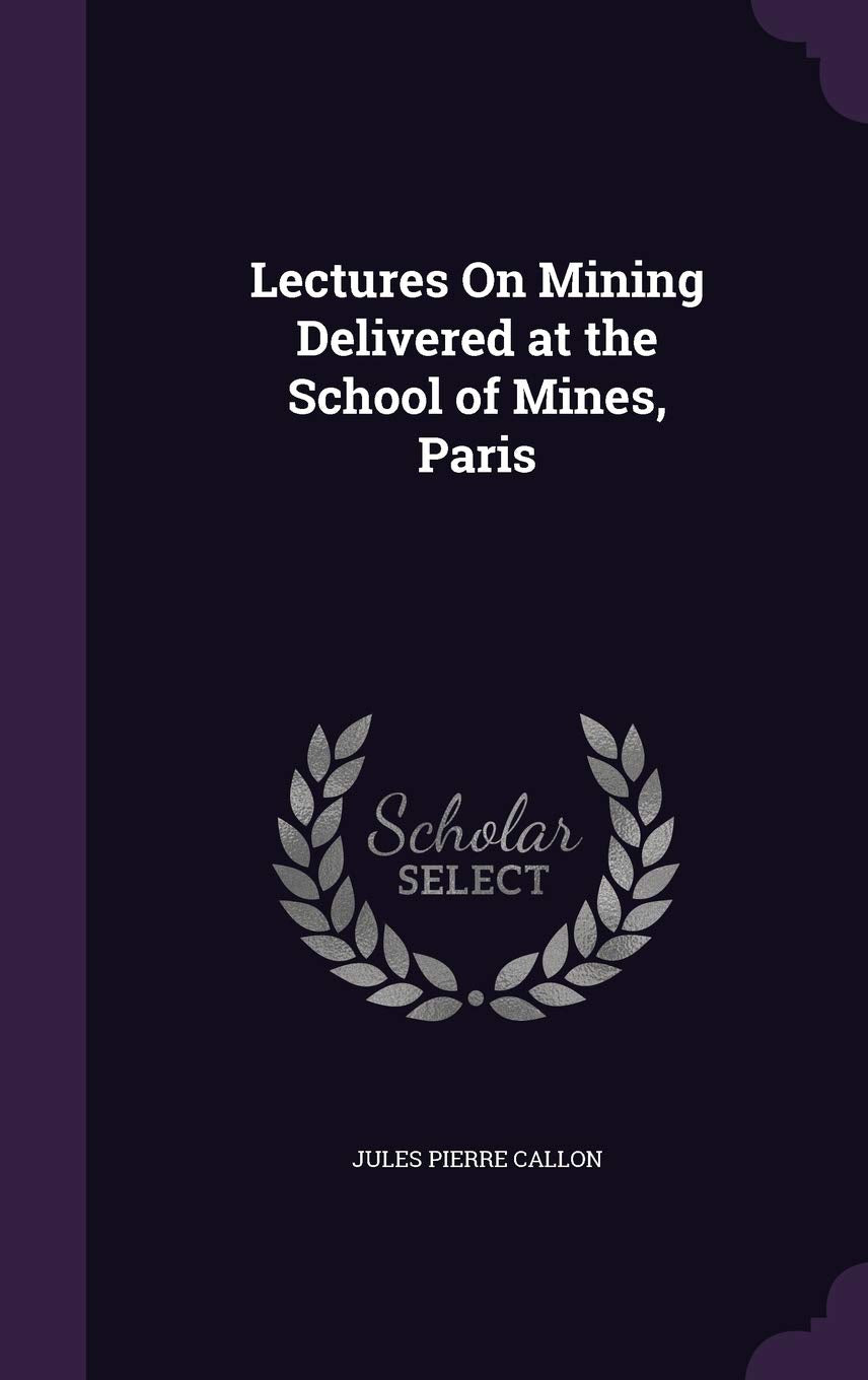 Lectures On Mining Delivered at the School of Mines, Paris Business & Technology