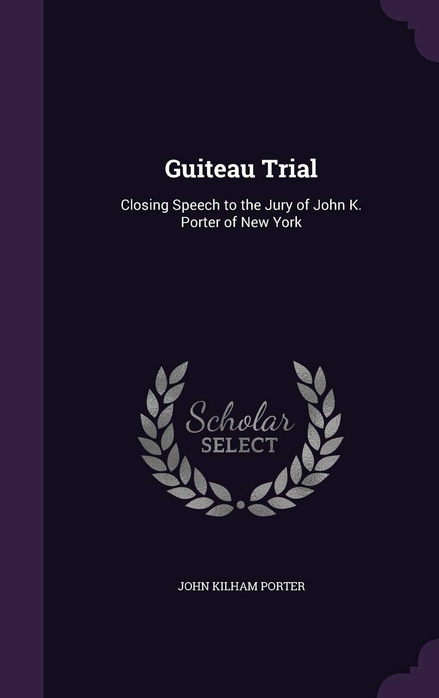 Guiteau Trial: Closing Speech to the Jury of John K. Porter of New York Politics & History