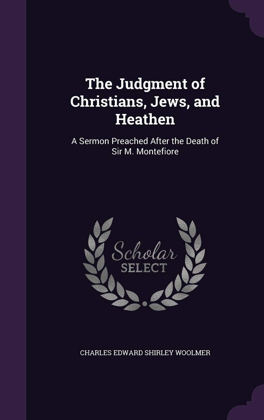 The Judgment of Christians, Jews, and Heathen: A Sermon Preached After the Death of Sir M. Montefiore Politics & History