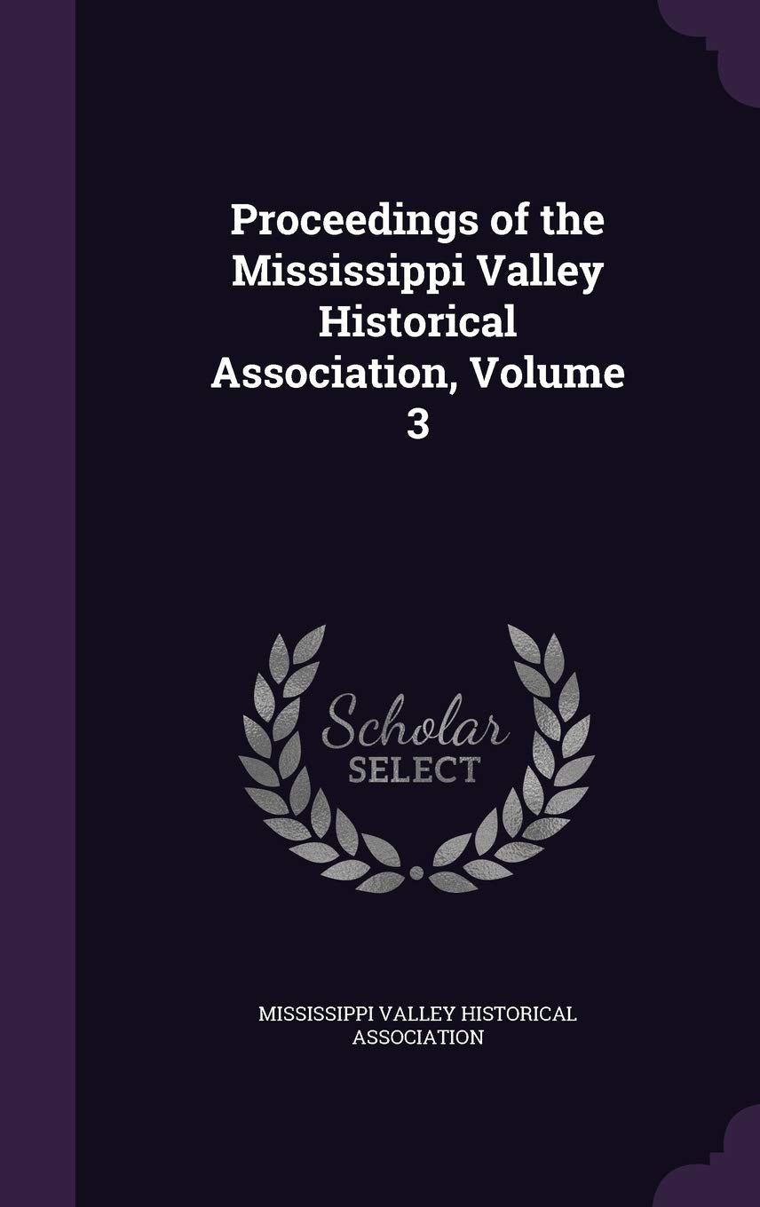 Proceedings of the Mississippi Valley Historical Association, Volume 3 Politics & History