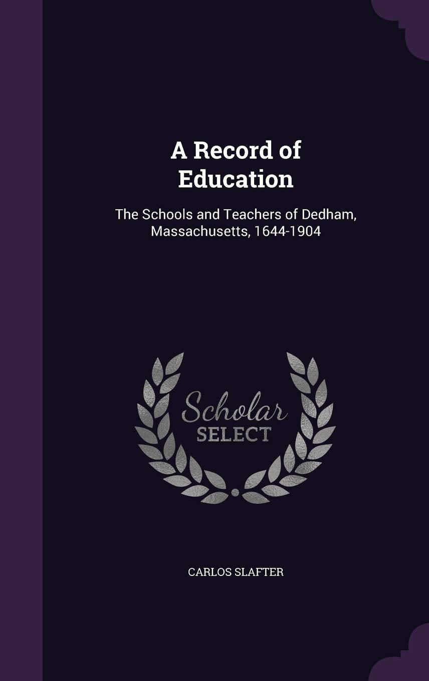 A Record of Education: The Schools and Teachers of Dedham, Massachusetts, 1644-1904 Learning & Reference